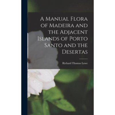 A Manual Flora of Madeira and the Adjacent Islands of Porto Santo and the Desertas