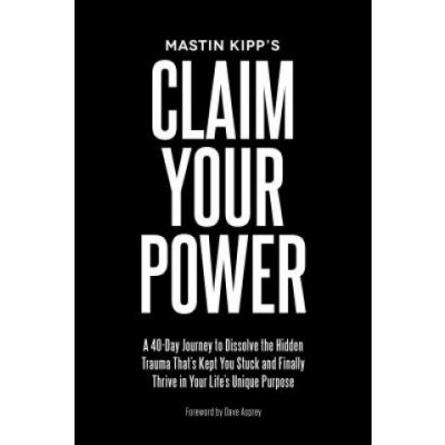 Claim Your Power: A 40-Day Journey to Dissolve the Hidden Trauma Thats Kept You Stuck and Finally Thrive in Your Lifes Unique Purpose Kipp MastinPaperback – Zboží Mobilmania