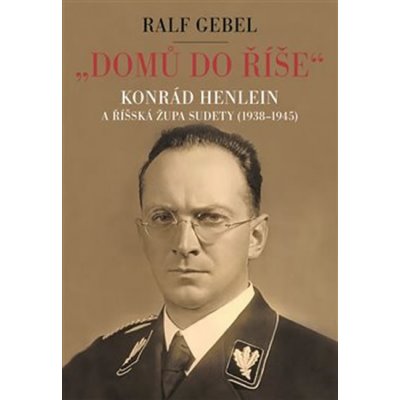 Domů do říše. Konrád Henlein a říšká župa Sudety 1938-1945 - Ralf Gebel – Zboží Mobilmania