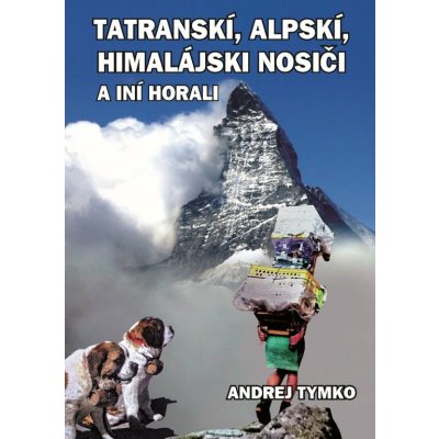 Tatratranskí, alpskí, himalájsskí nosiči a iní horali - Andrej Tymko – Hledejceny.cz