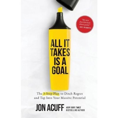 All It Takes Is a Goal - The 3-Step Plan to Ditch Regret and Tap Into Your Massive Potential Acuff JonPaperback – Zbozi.Blesk.cz