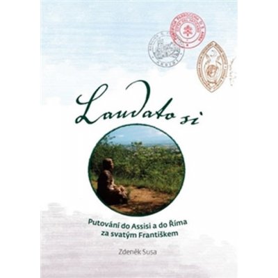 Laudato si. Putování do Assisi a do Říma za svatým Františkem - Zdeněk Susa - SUSA – Hledejceny.cz