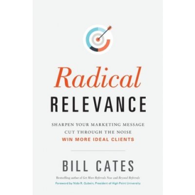 Radical Relevance: Sharpen Your Marketing Message - Cut Through the Noise - Win More Ideal Clients