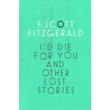 I\'d Die for You and Other Lost Stories - Francis Scott Fitzgerald