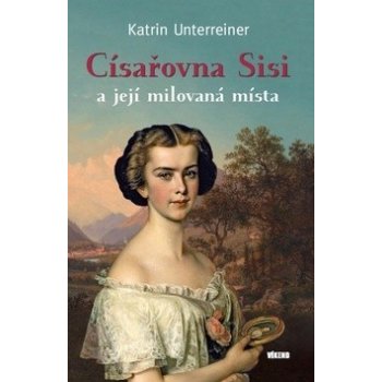 C ísařovna Sisi a její milovaná místa - Katrin Unterreiner