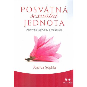 Posvátná sexuální jednota - Alchymie lásky, síly a moudrosti - Sophia Anaiya