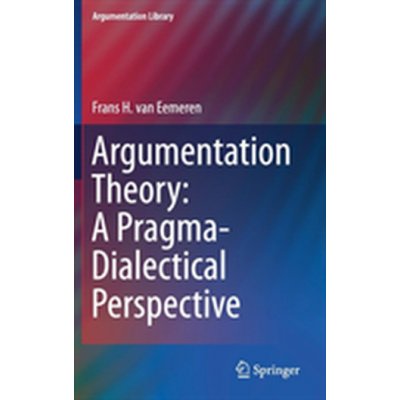 Argumentation Theory: A Pragma-Dialectical Perspective - Frans H. Van Eemeren – Hledejceny.cz