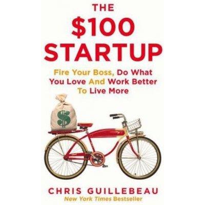 Fire Your Boss, Do What You Love and Work Better To Live More - The $100 Startup