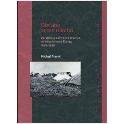 Občané země nikoho - Uprchlíci a pohyblivé hranice středovýchodní Evropy 1938-1939 - Michal Frankl – Hledejceny.cz