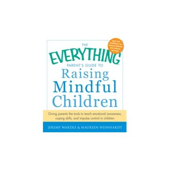 The Everything Parent's Guide to Raising Mindful Children: Giving Parents the Tools to Teach Emotional Awareness, Coping Skills, and Impulse Control i Wardle JeremyPaperback