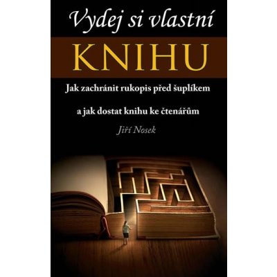 Vydej si vlastní KNIHU - Jak zachránit rukopis před šuplíkem a jak dostat knihu ke čtenářům - Nosek Jiří