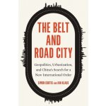 The Belt and Road City Geopolitics, Urbanization, and China's Search for a New International Order Curtis Simon – Hledejceny.cz