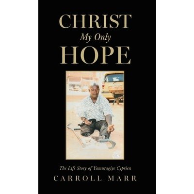 Christ My Only Hope: The Life Story of Yamuragiye Cyprien Marr CarrollPevná vazba – Zboží Mobilmania