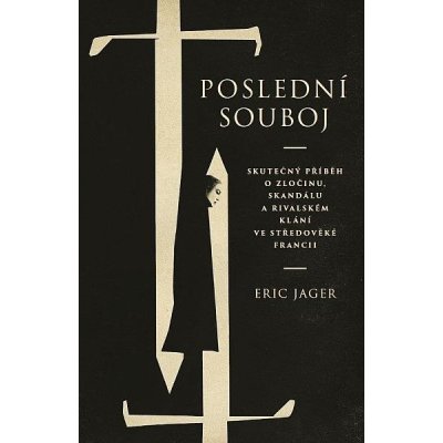 Poslední souboj - Skutečný příběh o zločinu, skandálu a rivalském klání ve středověké Francii - Jager Eric – Hledejceny.cz