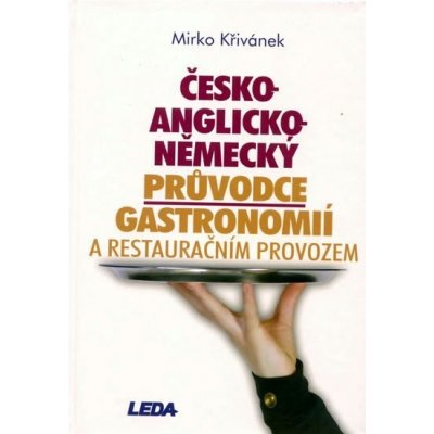 Česko-anglicko-německý průvodce gastronomií a restauračním provozem - Mirko Křivánek – Hledejceny.cz