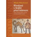 Křesťané v Arábii před islámem - Stopy křesťanského života ve staroarabské poezii - Mikulicová Mlada – Hledejceny.cz