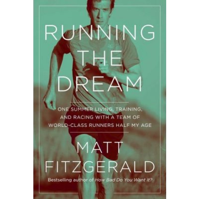 Running the Dream: One Summer Living, Training, and Racing with a Team of World-Class Runners Half My Age