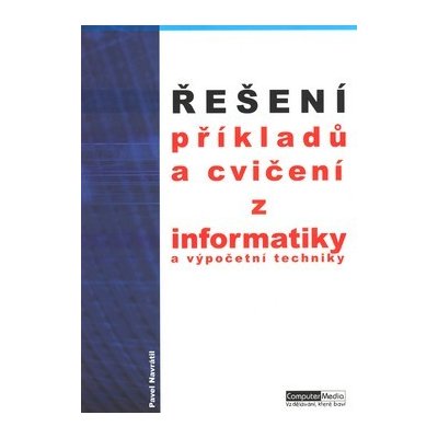 Řešení příkladů a cvičení z informatiky a výpočetní techniky - Pavel Navrátil – Hledejceny.cz