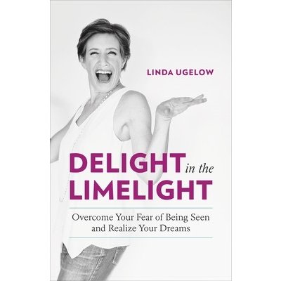 Delight in the Limelight: Overcome Your Fear of Being Seen and Realize Your Dreams Ugelow LindaPaperback