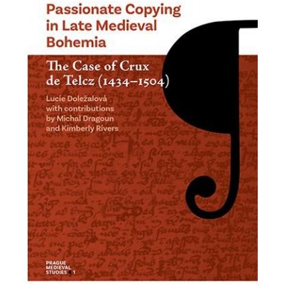 Doležalová Lucie - Passionate Copying in Late Medieval Bohemia -- The Case of Crux de Telcz 1434–1504