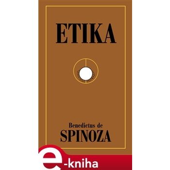 Etika. Vyložená způsobem užívaným v geometrii - Benedikt Spinoza