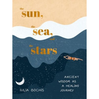 The Sun, the Sea, and the Stars: Ancient Wisdom as a Healing Journey Bochis IuliaPevná vazba