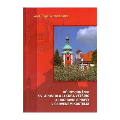 Dějiny chrámu sv. apoštola Jakuba Většího a duchovní správy v Červeném Kostelci Josef Štěpař