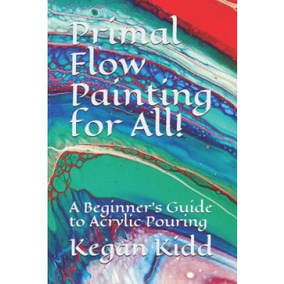 Primal Flow Painting for All!: A Beginner's Guide to Acrylic Pouring – Hledejceny.cz