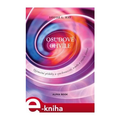 Osudové chvíle. Výjimečné příběhy o synchronicitě, osudu a smyslu života - Louise L. Hay – Hledejceny.cz