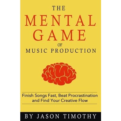 Music Habits - The Mental Game of Electronic Music Production: Finish Songs Fast, Beat Procrastination and Find Your Creative Flow Timothy JasonPaperback – Hledejceny.cz