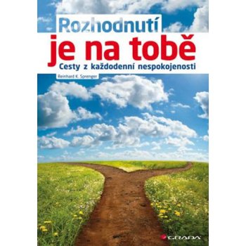 Rozhodnutí je na tobě - Cesty z každodenní nespokojenosti - K. Sprenger Reinhard