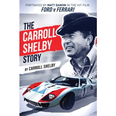 The Carroll Shelby Story: Portrayed by Matt Damon in the Hit Film Ford V Ferrari