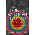 The Lord by Wisdom Founded the Earth: Creation and Covenant in Old Testament Theology Dell Katharine J.Pevná vazba – Hledejceny.cz