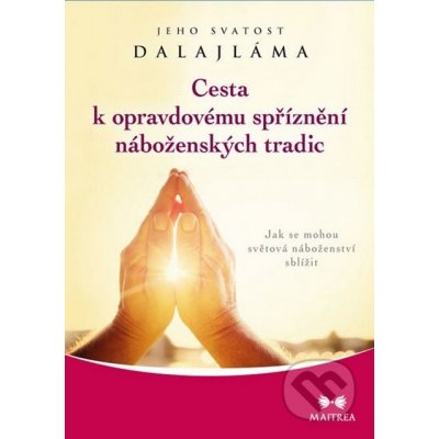 Cesta k opravdovému spříznění náboženských tradic. Jak se mohou světová náboženství sblížit Jeho svatost Dalajlama XIV. Maitrea – Hledejceny.cz