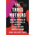 The Three Mothers: How the Mothers of Martin Luther King, Jr., Malcolm X, and James Baldwin Shaped a Nation Tubbs Anna MalaikaPaperback – Hledejceny.cz