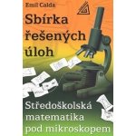Sbírka řešených úloh - Středoškolská matematika pod mikroskopem - Calda Emil – Hledejceny.cz
