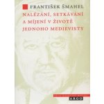 Nalézání, setkávání a míjení v životě jednoho medievisty - Šmahel František – Hledejceny.cz