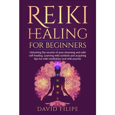 Reiki Healing for Beginners: Unlocking the secrets of aura cleansing and reiki self-healing. Learning reiki symbols and acquiring tips for reiki me Filipe DavidPaperback
