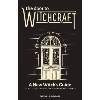 The Door to Witchcraft: A New Witch's Guide to History, Traditions, and Modern-Day Spells Brown Tonya A.Paperback – Zbozi.Blesk.cz