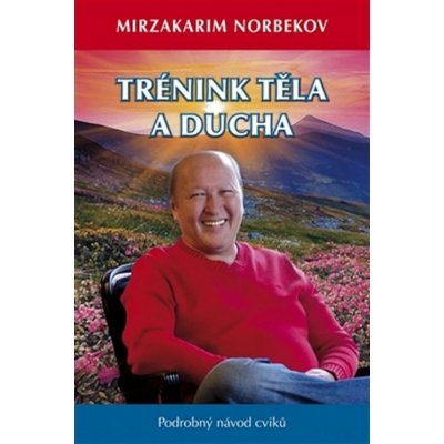 Trénink těla a ducha. Podrobný návod cviků - Mirzakarim S. Norbekov – Zbozi.Blesk.cz