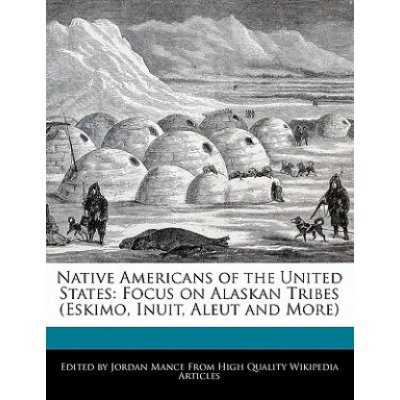 Native Americans of the United States: Focus on Alaskan Tribes Eskimo, Inuit, Aleut and More