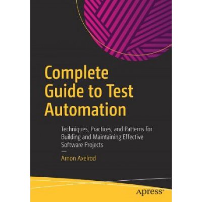 Complete Guide to Test Automation: Techniques, Practices, and Patterns for Building and Maintaining Effective Software Projects Axelrod ArnonPaperback – Zboží Mobilmania