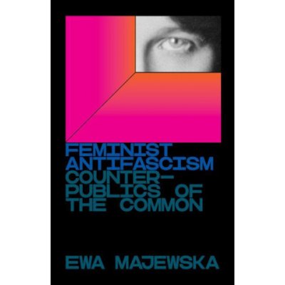 Feminist Antifascism: Counterpublics of the Common Majewska EwaPaperback – Zboží Mobilmania