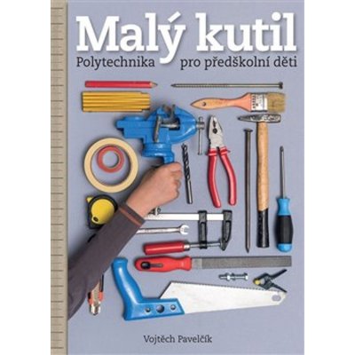 Malý kutil - Polytechnika pro předškolní děti - Vojtěch Pavelčík – Zboží Mobilmania