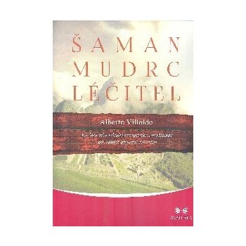 Šaman, mudrc, léčitel - Jak léčit sebe i druhé energetickou medicínou původních obyvatel Ameriky - Villoldo Alberto