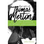 The Art of Thomas Merton: A Divine Passion in Word and Vision Moses John Paperback – Hledejceny.cz