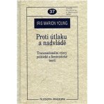 Proti útlaku a nadvládě -- Transnacionální výzvy pro sociální a politickou teorii - Young Iris Marion – Hledejceny.cz