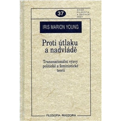 Proti útlaku a nadvládě -- Transnacionální výzvy pro sociální a politickou teorii - Young Iris Marion – Hledejceny.cz