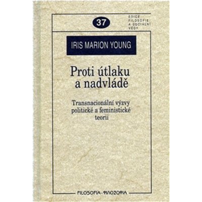 Proti útlaku a nadvládě -- Transnacionální výzvy pro sociální a politickou teorii - Young Iris Marion – Hledejceny.cz