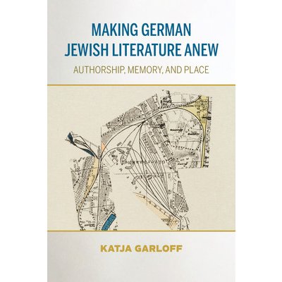 Making German Jewish Literature Anew: Authorship, Memory, and Place Garloff KatjaPaperback